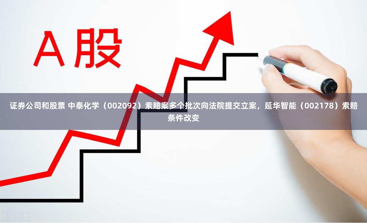 证券公司和股票 中泰化学（002092）索赔案多个批次向法院提交立案，延华智能（002178）索赔条件改变