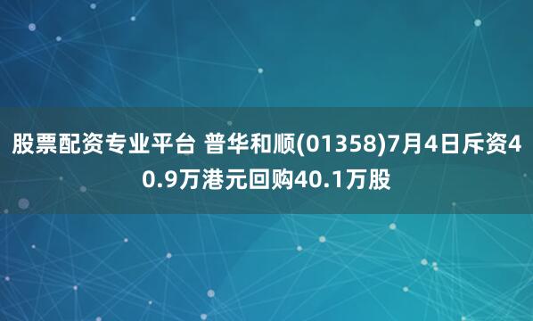 股票配资专业平台 普华和顺(01358)7月4日斥资40.9万港元回购40.1万股