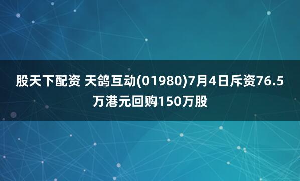 股天下配资 天鸽互动(01980)7月4日斥资76.5万港元回购150万股