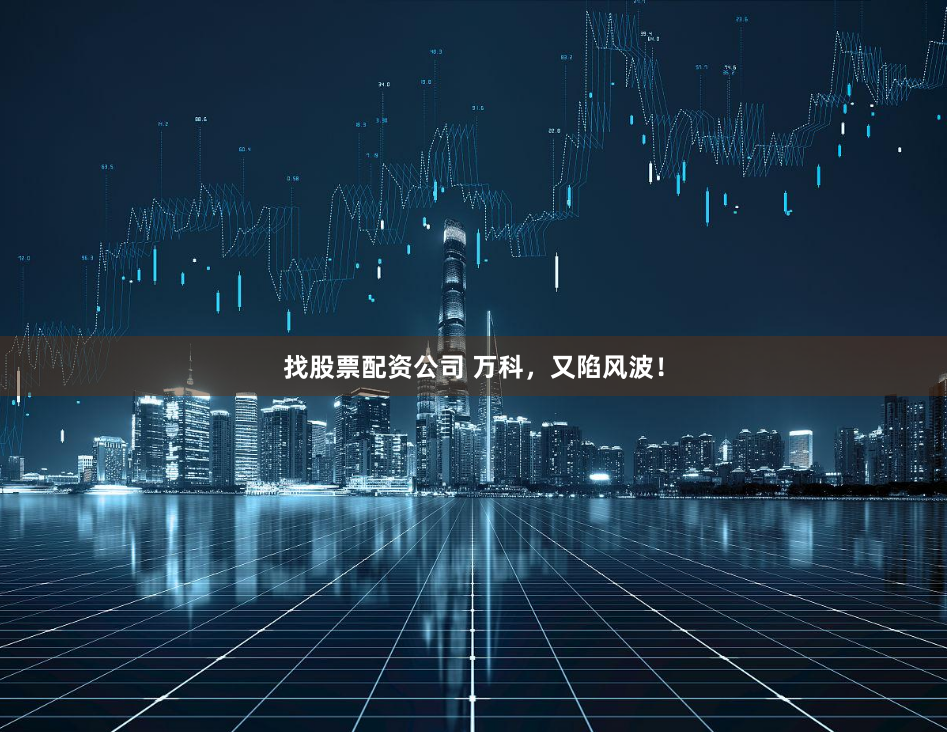 找股票配资公司 万科，又陷风波！