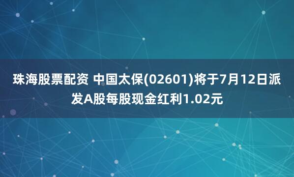 珠海股票配资 中国太保(02601)将于7月12日派发A股每股现金红利1.02元