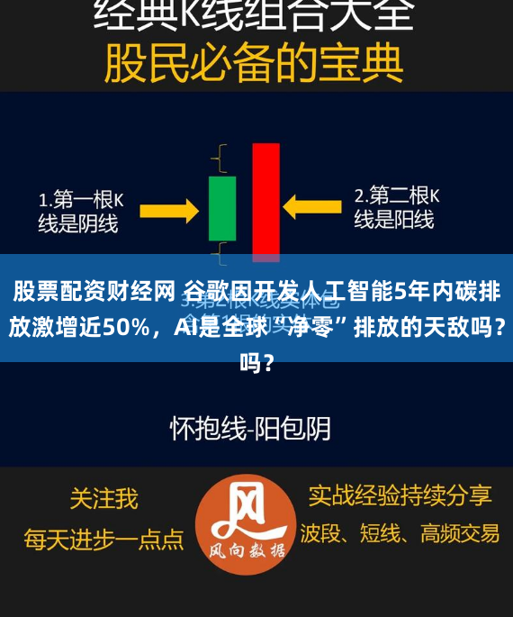 股票配资财经网 谷歌因开发人工智能5年内碳排放激增近50%，AI是全球“净零”排放的天敌吗？