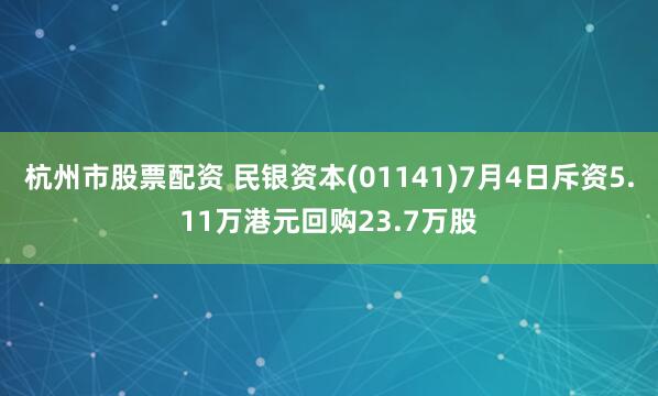杭州市股票配资 民银资本(01141)7月4日斥资5.11万港元回购23.7万股