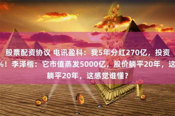 股票配资协议 电讯盈科：我5年分红270亿，投资回报率18%！李泽楷：它市值蒸发5000亿，股价躺平20年，这感觉谁懂？