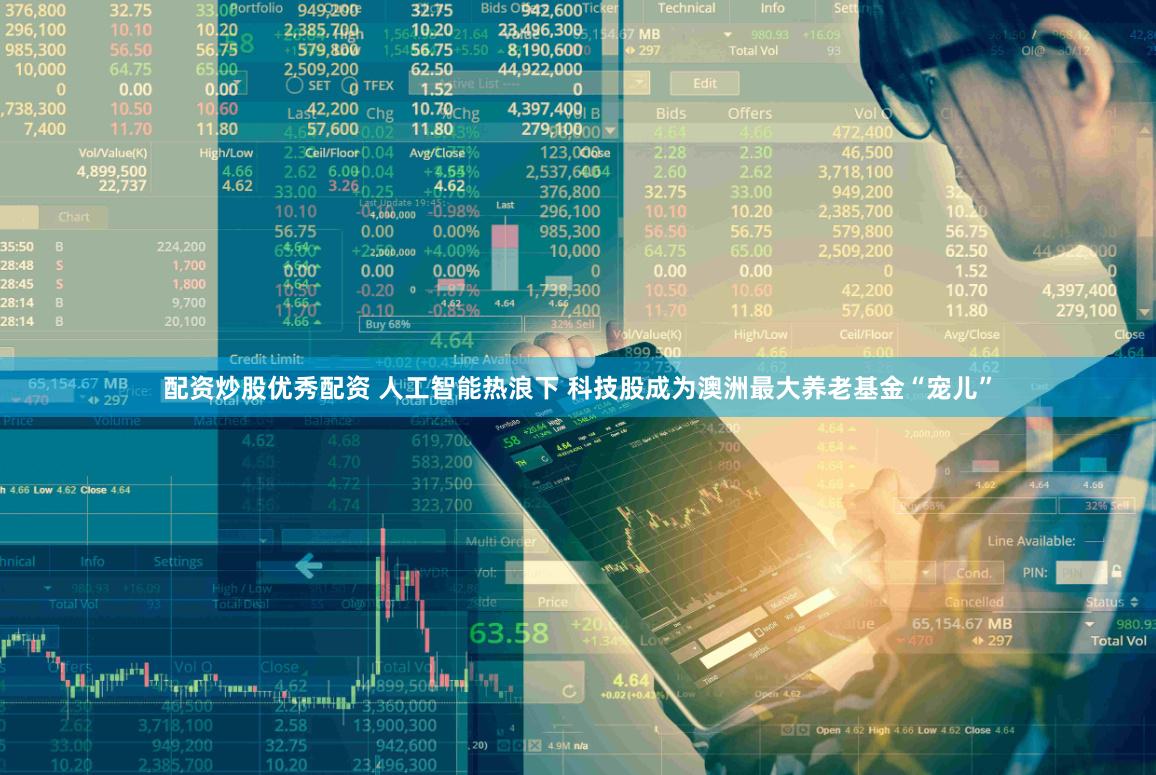 配资炒股优秀配资 人工智能热浪下 科技股成为澳洲最大养老基金“宠儿”