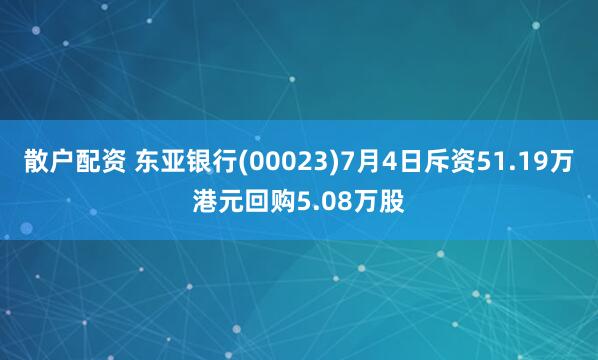 散户配资 东亚银行(00023)7月4日斥资51.19万港元回购5.08万股