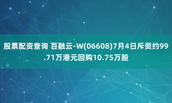 股票配资查询 百融云-W(06608)7月4日斥资约99.71万港元回购10.75万股