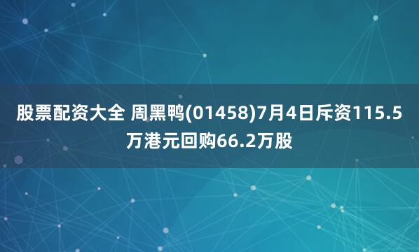 股票配资大全 周黑鸭(01458)7月4日斥资115.5万港元回购66.2万股