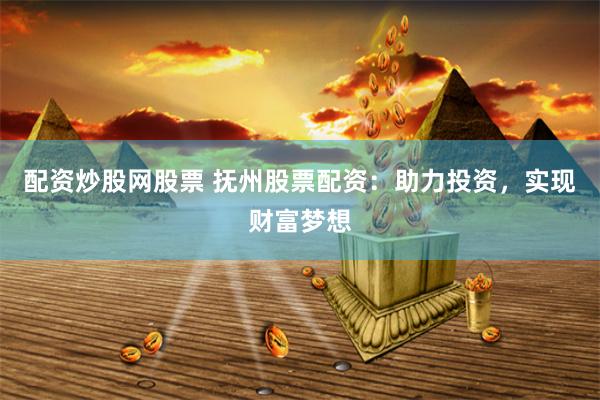 配资炒股网股票 抚州股票配资：助力投资，实现财富梦想