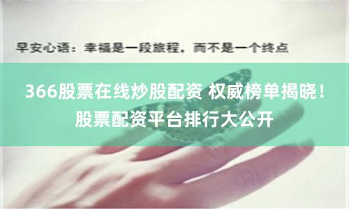 366股票在线炒股配资 权威榜单揭晓！股票配资平台排行大公开