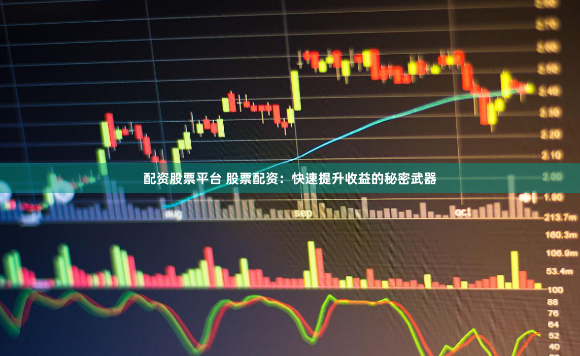 配资股票平台 股票配资：快速提升收益的秘密武器
