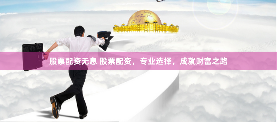 股票配资无息 股票配资，专业选择，成就财富之路