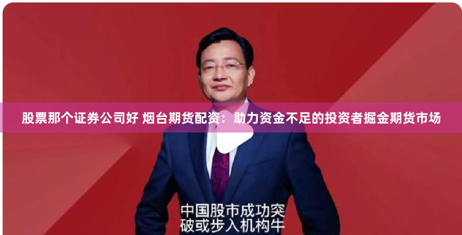 股票那个证券公司好 烟台期货配资：助力资金不足的投资者掘金期货市场